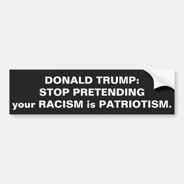 TRUMP: STOP PRETENDING YOUR RACISM IS PATRIOTISM BUMPER STICKER (Front)
