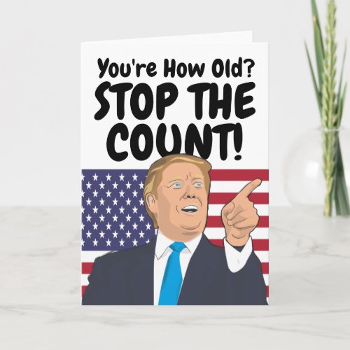 Trump Stop The Count Birthday Card