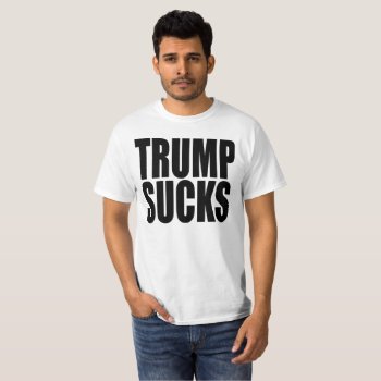 "trump Sucks" T-shirt by trumpdump at Zazzle
