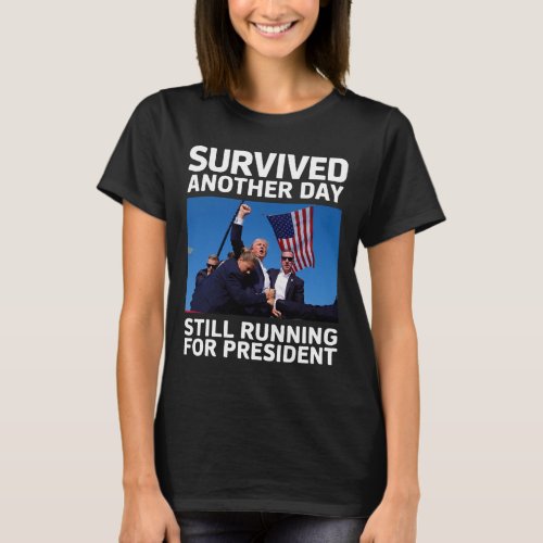 Trump Survived Another Day Running For President  T_Shirt