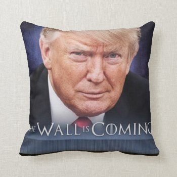 Trump The Wall Is Coming Throw Pillow by larushka at Zazzle