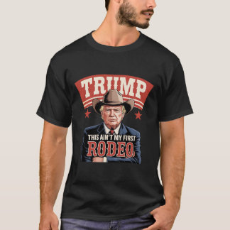Trump This Ain't My First Rodeo Cowboy Funny Trump T-Shirt