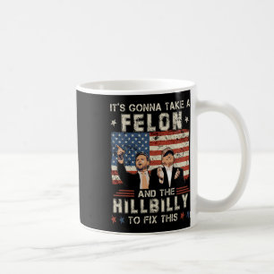 Trump Vance Its Gonna Take A Felon And A Hillbilly Coffee Mug