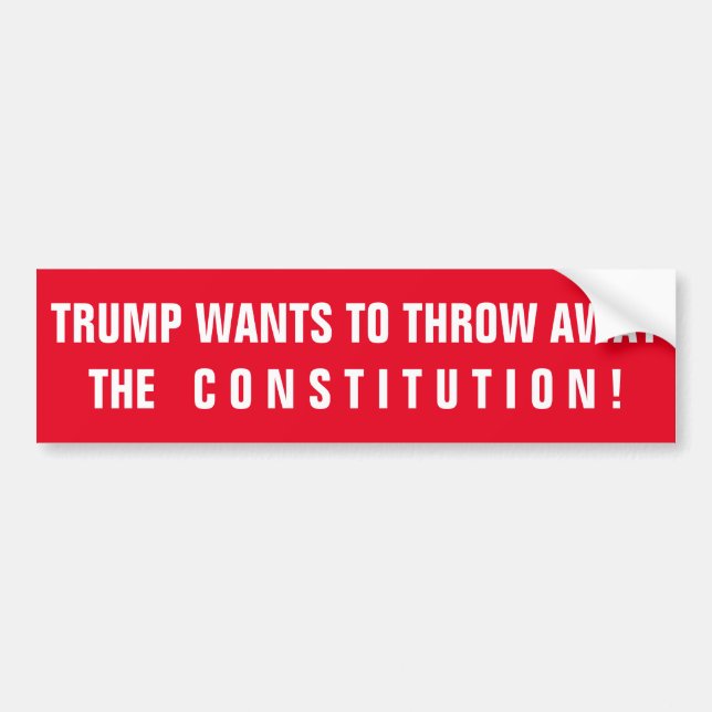 TRUMP WANTS TO THROW AWAY THE CONSTITUTION BUMPER STICKER (Front)