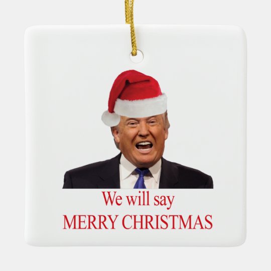 Trump We will say Merry Christmas Ceramic Ornament