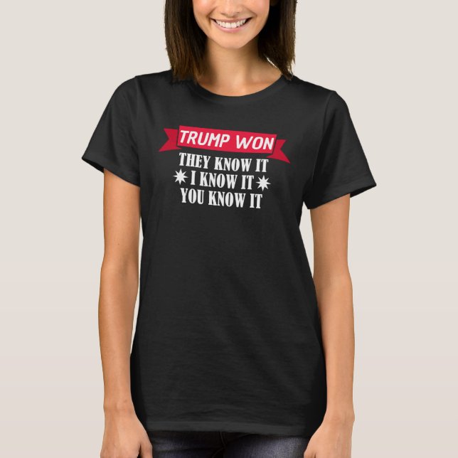 Trump Won They Know It I Know It You T-Shirt (Front)