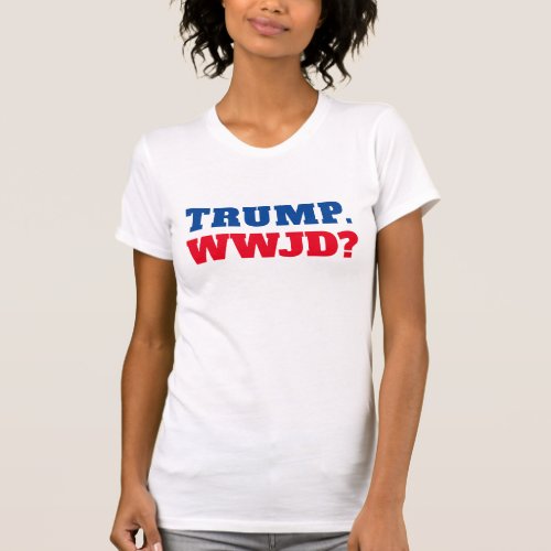 Trump WWJD Anti_Trump T_Shirt
