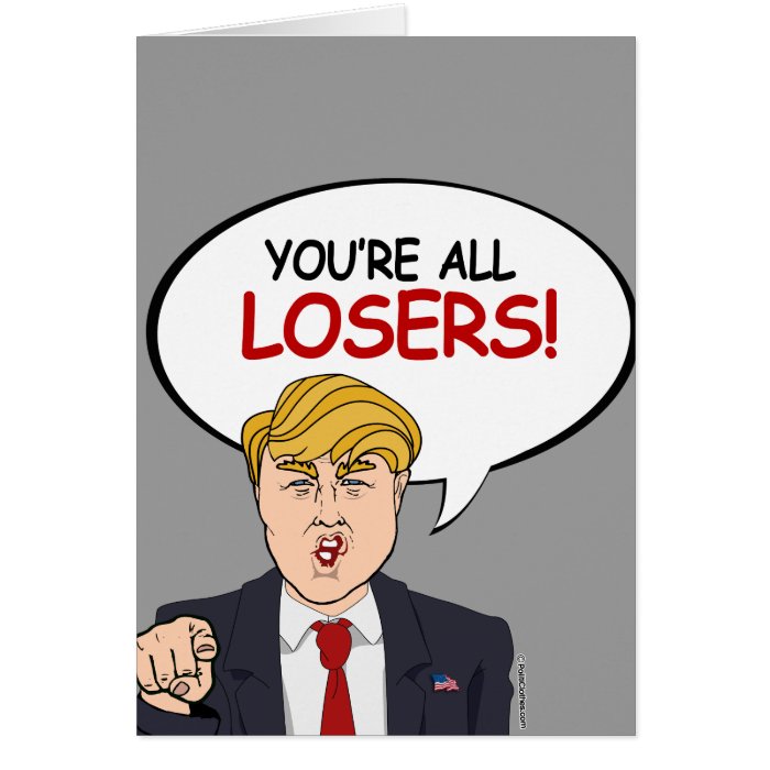 Trump: You're All Losers Card | Zazzle