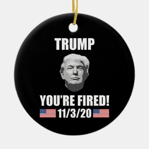 Trump _ Youre Fired 2020 Election Anti_Trump Ceramic Ornament