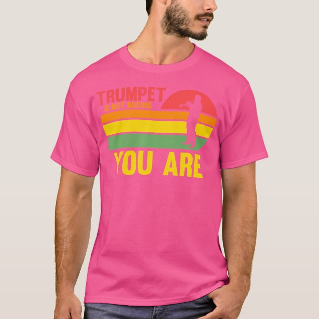 Trumpet Is Not Boring You Are Trumpets T-Shirt (Front)