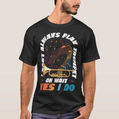 Trumpet Player I Dont Always Play Trumpet Oh Wait T_Shirt