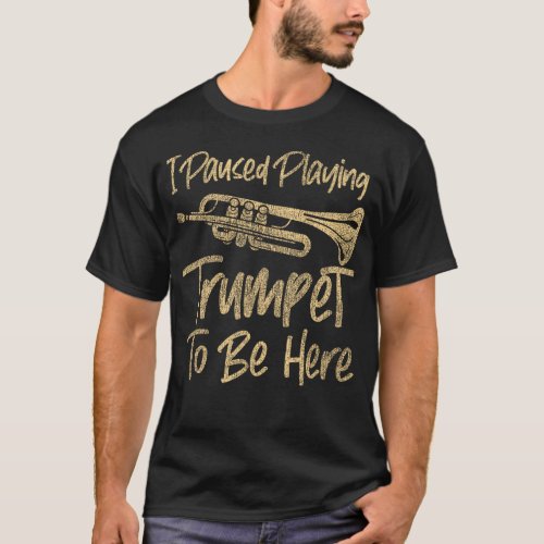 Trumpet Player I Paused Playing Trumpet To Be Here T_Shirt