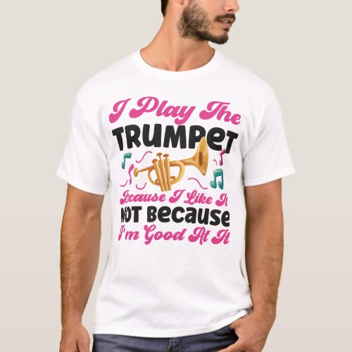 Trumpet Player I Play The Trumpet Because I Like T_Shirt