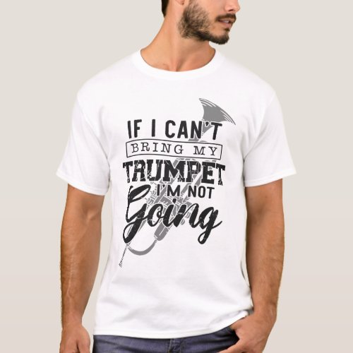 Trumpet Player If I Cant Bring My Trumpet Im Not T_Shirt