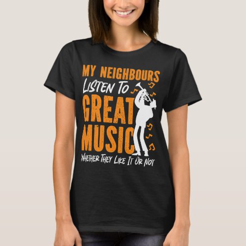 Trumpet Player My Neighbors Listen To Great Music  T_Shirt