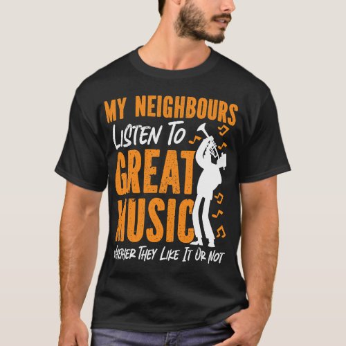 Trumpet Player My Neighbors Listen To Great Music  T_Shirt