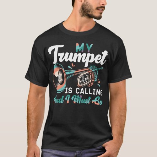 Trumpet Player My Trumpet Is Calling And I Must Go T_Shirt