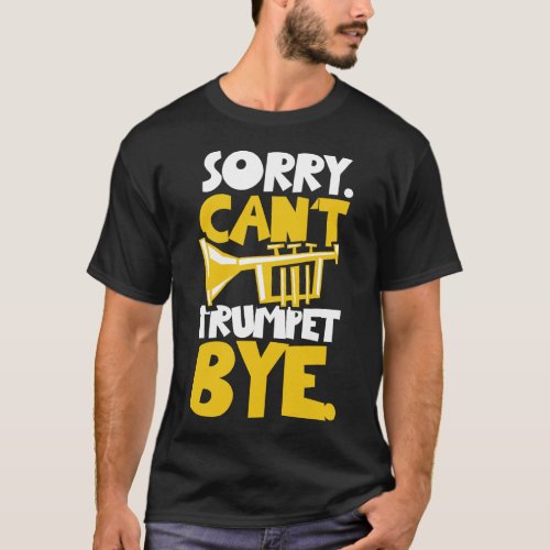 Trumpet Player Sorry Cant Trumpet Bye T_Shirt