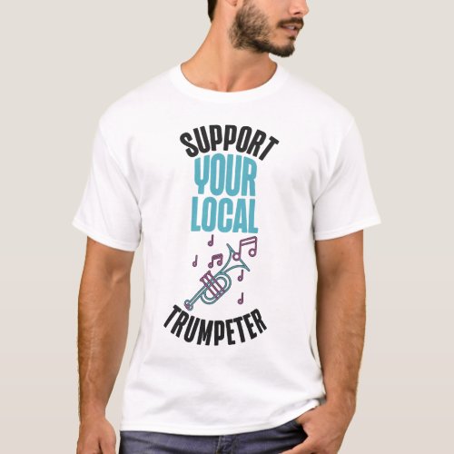 Trumpet Player Support Your Local Trumpeter T_Shirt