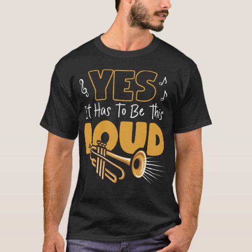 Trumpet Player Yes It Has To Be This Loud T_Shirt