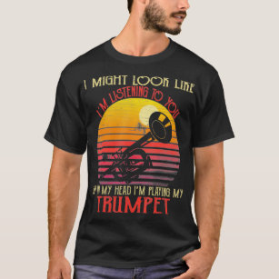 Trumpet Players I Might Look Like Im Listening T-Shirt
