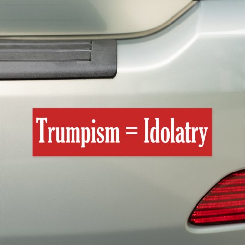 Trumpism  Idolatry Bumper Magnet