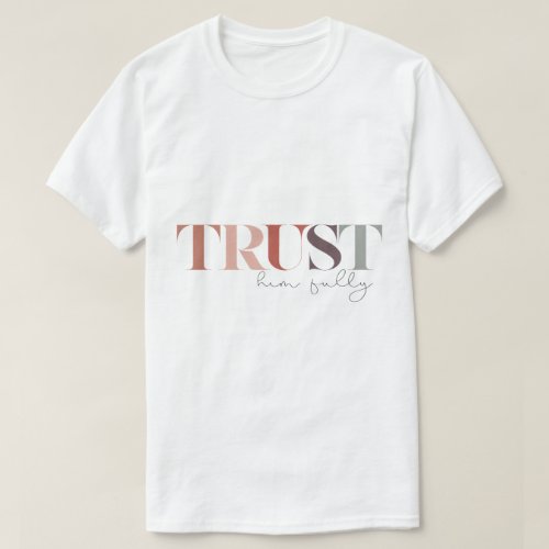 Trust Him Fully God What A Friend We Have In Jesus T_Shirt