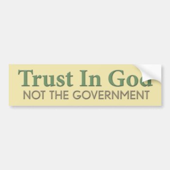 Trust In God  Not The Government Bumper Sticker by My2Cents at Zazzle