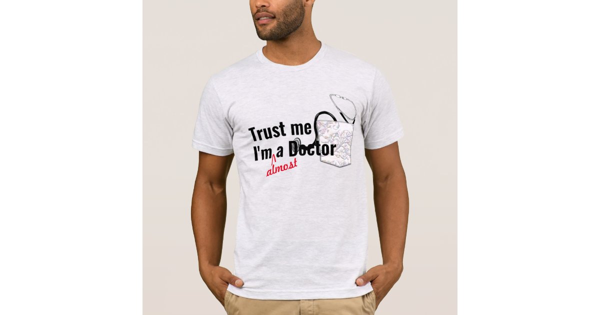 trust me almost a doctor medical health pun funny T-Shirt | Zazzle