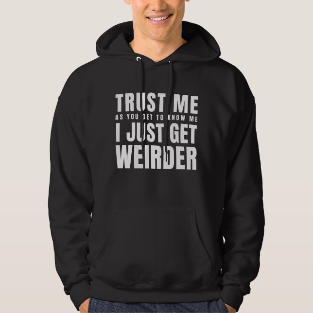 Trust Me As You Get To Know Me I Just Get Weirder Hoodie (Front)