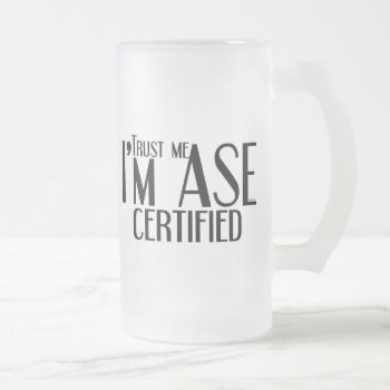 Trust Me Ase Certified Auto Mechanic Frosted Glass Beer Mug by UTeezSF at Zazzle