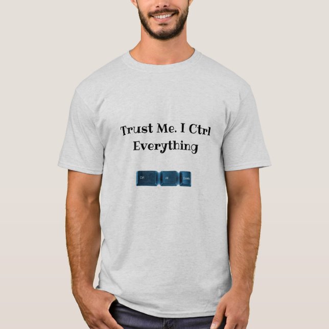 Trust Me. I Ctrl Everything Funny Tech T-Shirt (Front)