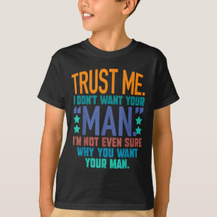 Trust Me I Don't Want Your Man I'm Not Even Sure F T-Shirt