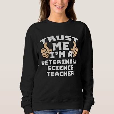 Trust Me I m A Veterinary Science Teacher Thumbs U Sweatshirt