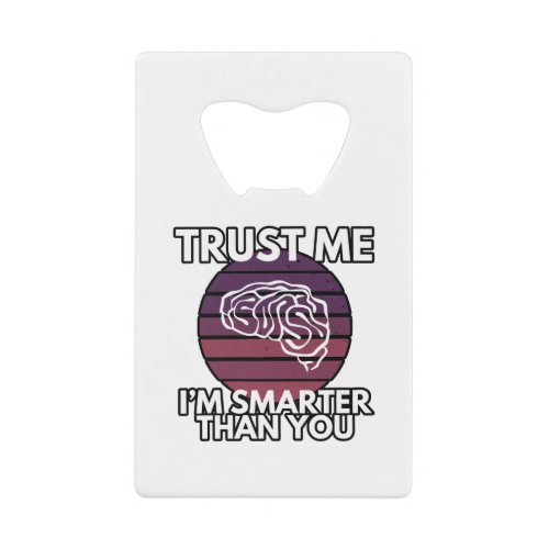 Trust Me Im Smarter Than You Funny Credit Card Bottle Opener