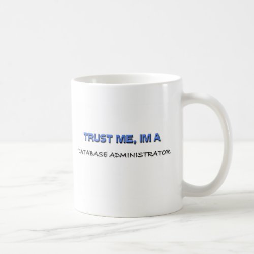 Trust Me Im a Database Administrator Coffee Mug