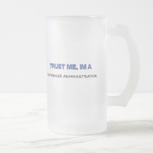 Trust Me Im a Database Administrator Frosted Glass Beer Mug