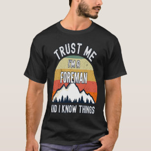 Trust Me I'm a Foreman And I Know Things T-Shirt