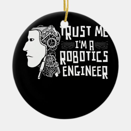 Trust Me Im A Robotics Engineer Robotics Robots  Ceramic Ornament