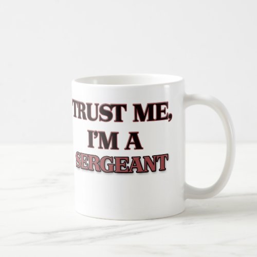 Trust Me Im A SERGEANT Coffee Mug