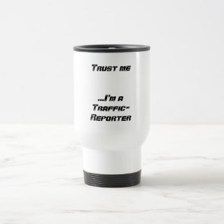 Trust me...I'm a Traffic-Reporter Travel Mug