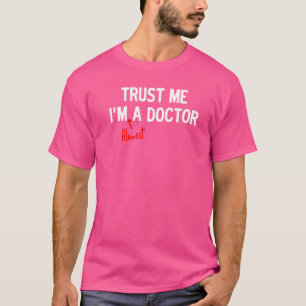 Trust Me I'm Almost A Doctor For Phd Students Doct T-Shirt