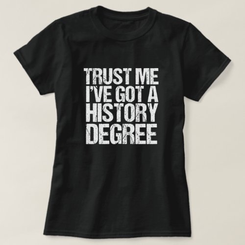 Trust Me Ive Got a History Degree Graduation T_Shirt