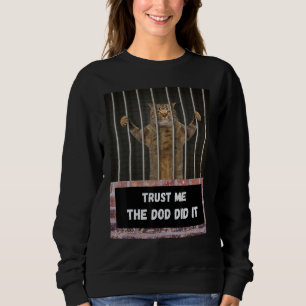Trust me the dog did it cat from behind bars  sarc sweatshirt