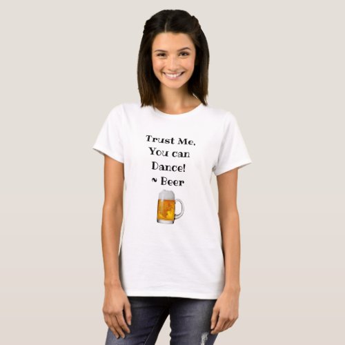 Trust Me You can Dance Beer  Drinking Humor T_Shirt