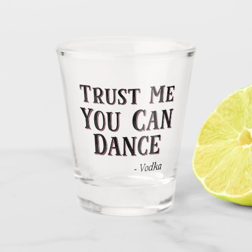 Trust Me You Can Dance _ Vodka Funny Quote Shot Glass