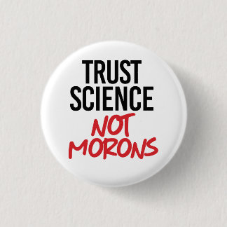 Trust Science Not Morons Button
