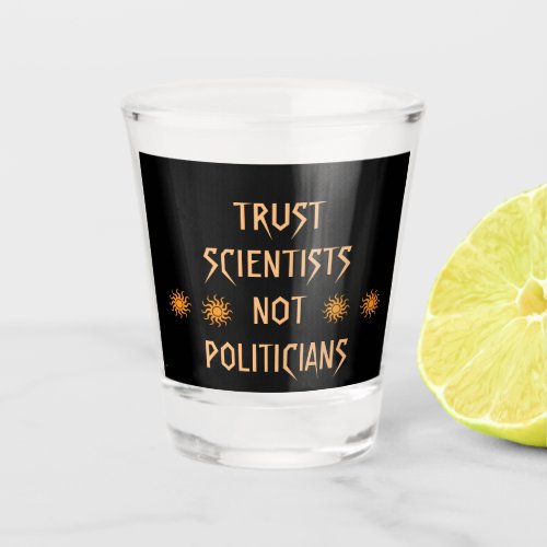 Trust Scientists Not Politicians Shot Glass