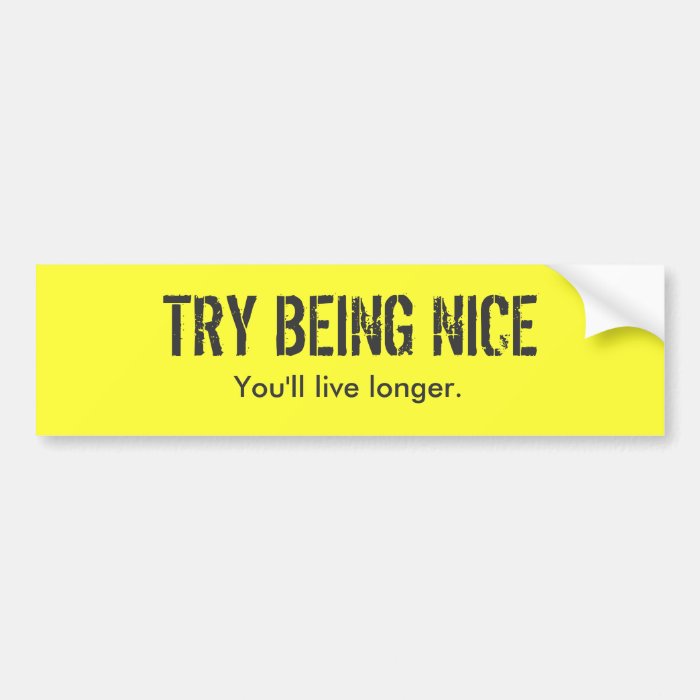 TRY BEING NICE, You'll live longer. Bumper Sticker