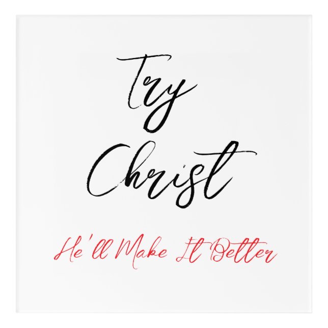 Try Christ - He'll Make It Better        Acrylic Print (Front)